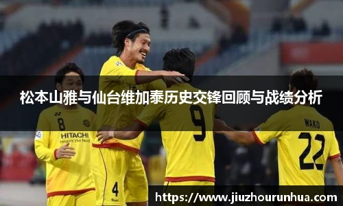 松本山雅与仙台维加泰历史交锋回顾与战绩分析