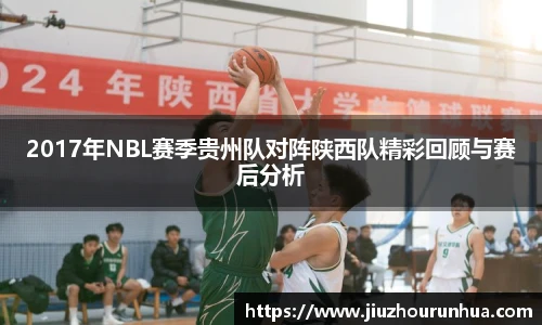 2017年NBL赛季贵州队对阵陕西队精彩回顾与赛后分析