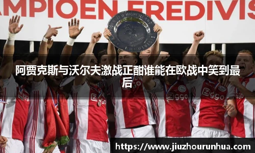 阿贾克斯与沃尔夫激战正酣谁能在欧战中笑到最后