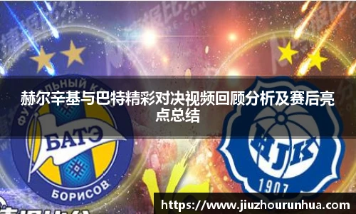 赫尔辛基与巴特精彩对决视频回顾分析及赛后亮点总结