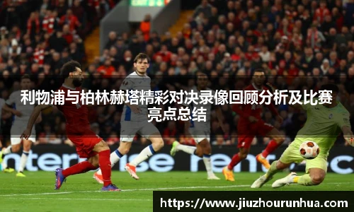 利物浦与柏林赫塔精彩对决录像回顾分析及比赛亮点总结