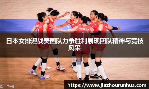 日本女排迎战美国队力争胜利展现团队精神与竞技风采