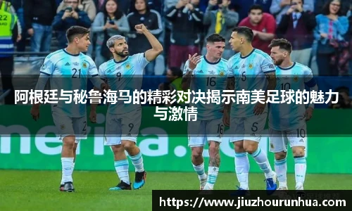 阿根廷与秘鲁海马的精彩对决揭示南美足球的魅力与激情