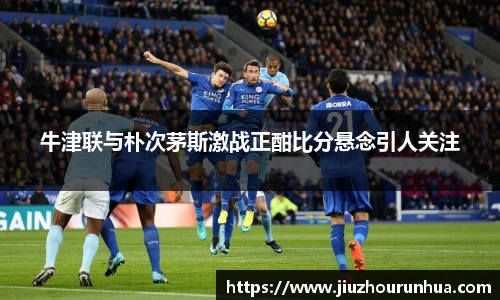 牛津联与朴次茅斯激战正酣比分悬念引人关注