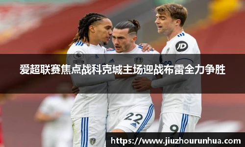 爱超联赛焦点战科克城主场迎战布雷全力争胜